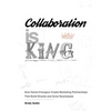 Collaboration is King: How Game-Changers Create Marketing Partnerships That Build Brands and Grow Businesses - Paperback