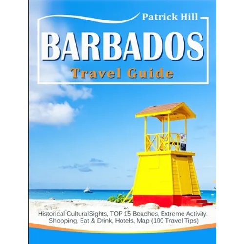 BARBADOS Travel Guide: Historical Cultural Sights, TOP 15 Beaches, Extreme Activity, Shopping, Eat & Drink, Hotels, Map (100 Travel Tips) - Paperback