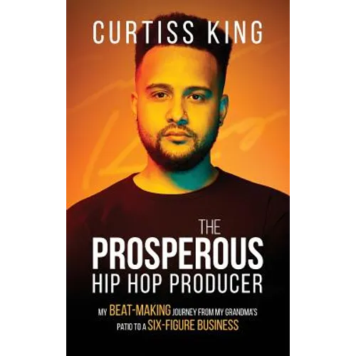 The Prosperous Hip Hop Producer: My Beat-Making Journey from My Grandma's Patio to a Six-Figure Business - Hardcover