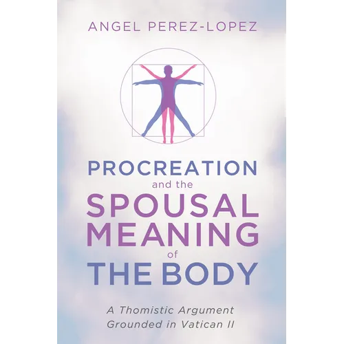 Procreation and the Spousal Meaning of the Body: A Thomistic Argument Grounded in Vatican II - Paperback