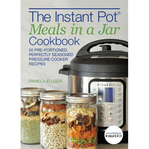 The Instant Pot(r) Meals in a Jar Cookbook: 50 Pre-Portioned, Perfectly Seasoned Pressure Cooker Recipes - Paperback