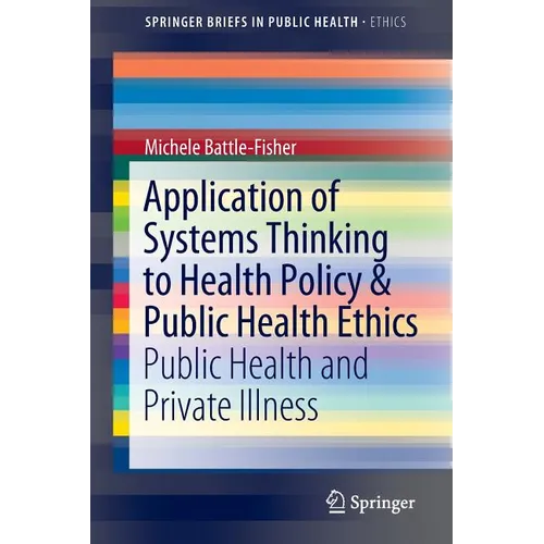 Application of Systems Thinking to Health Policy & Public Health Ethics: Public Health and Private Illness - Paperback
