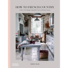 How to French Country: Color and Design Inspiration from Southwest France - Hardcover