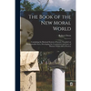The Book of the New Moral World: Containing the Rational System of Society, Founded on Demonstrable Facts, Developing the Constitution and Laws of Hum - Paperback