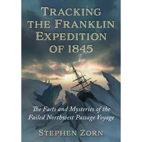 Tracking the Franklin Expedition of 1845: The Facts and Mysteries of the Failed Northwest Passage Voyage - Paperback