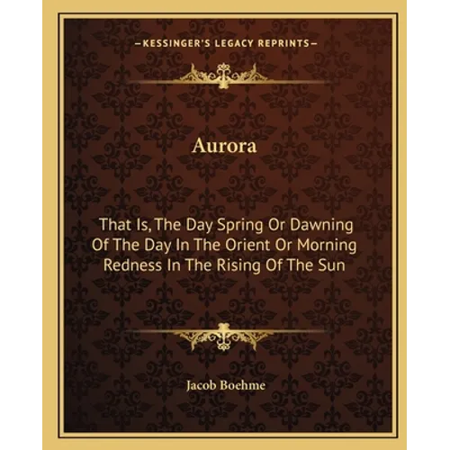 Aurora: That Is, The Day Spring Or Dawning Of The Day In The Orient Or Morning Redness In The Rising Of The Sun - Paperback