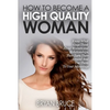 How To Become A High Quality Woman: Know What Guys Think About Women and Relationships, Then Turn Them Around And Use Them To Your Advantage - Paperback