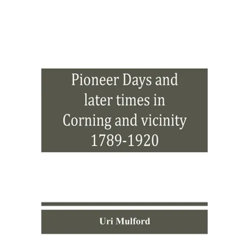 Pioneer days and later times in Corning and vicinity, 1789-1920 - Paperback
