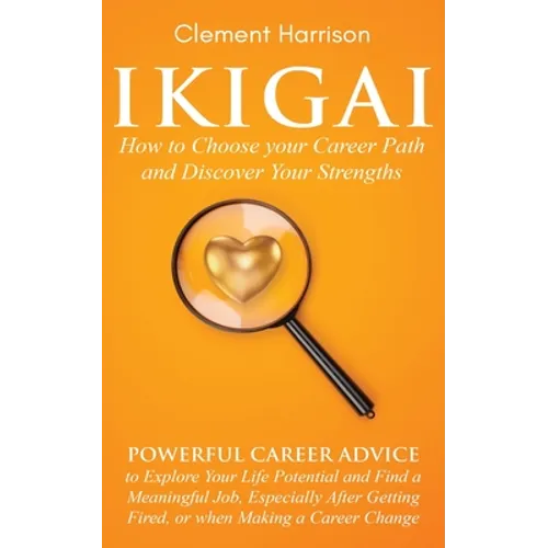 Ikigai, How to Choose your Career Path and Discover Your Strengths: Powerful Career Advice to Explore Your Life Potential and Find a Meaningful Job, E - Paperback
