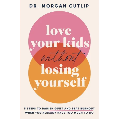 Love Your Kids Without Losing Yourself: 5 Steps for Busy Moms to Banish Guilt and Finally Beat Burnout - Hardcover