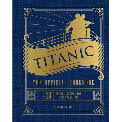 Titanic: The Official Cookbook: 40 Timeless Recipes for Every Occasion (Titanic Film Cookbook, Titanic Film Entertaining) - Hardcover