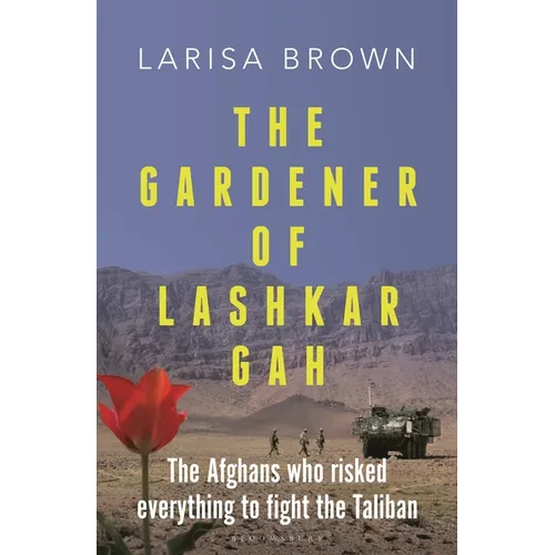 The Gardener of Lashkar Gah: The Afghans Who Risked Everything to Fight the Taliban - Hardcover
