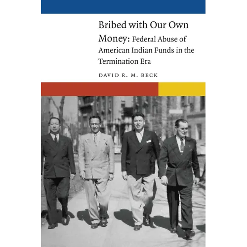 Bribed with Our Own Money: Federal Abuse of American Indian Funds in the Termination Era - Hardcover