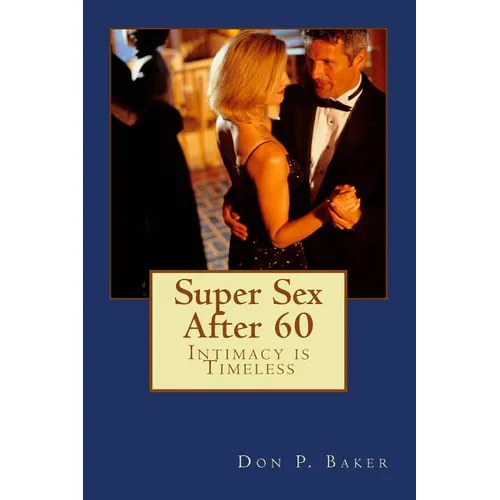 Super Sex After 60 - Intimacy is Timeless: Nutrition, Exercise, and Communication - Paperback