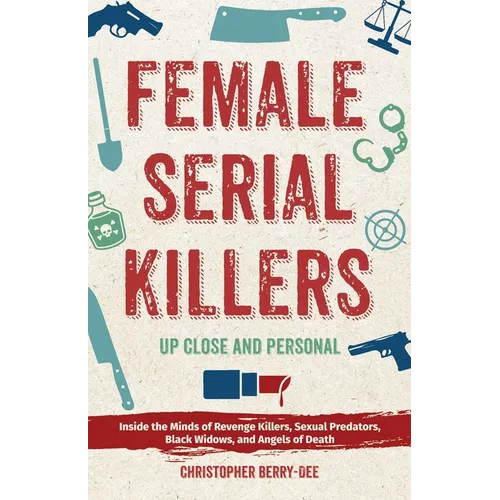Female Serial Killers: Up Close and Personal: Inside the Minds of Revenge Killers, Sexual Predators, Black Widows and Angels of Death - Paperback