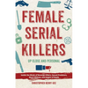 Female Serial Killers: Up Close and Personal: Inside the Minds of Revenge Killers, Sexual Predators, Black Widows and Angels of Death - Paperback