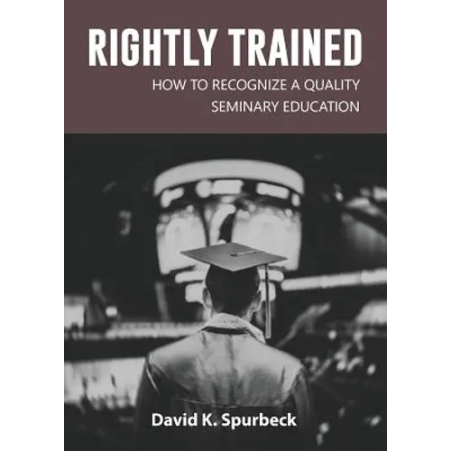 Rightly Trained: How to Recognize a Quality Seminary Education - Paperback