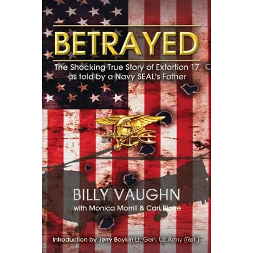Betrayed: The Shocking True Story of Extortion 17 as told by a Navy SEAL's Father - Paperback