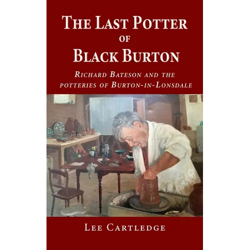 The Last Potter of Black Burton: Richard Bateson and the potteries of Burton-in-Lonsdale - Paperback
