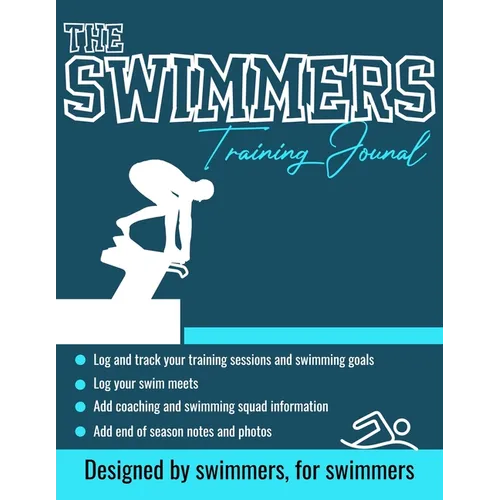 The Swimmers Training Journal: The Ultimate Swimmers Journal to Track and Log Your Training, Swim Meets, Coaching Feedback and Season Photos: 100 Page - Paperback