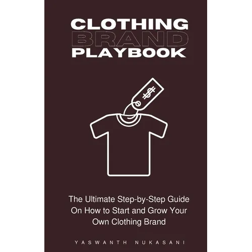 Clothing Brand Playbook: How to Start and Grow Your Own Clothing Brand: The Ultimate Step-by-Step Guide On Idea & Planning, Garment Blanks, Des - Paperback