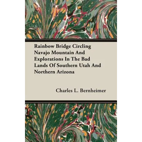 Rainbow Bridge Circling Navajo Mountain And Explorations In The Bad Lands Of Southern Utah And Northern Arizona - Paperback