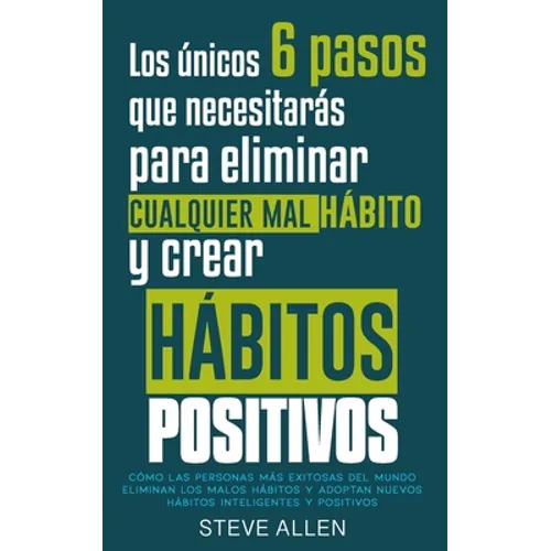 Los únicos 6 pasos que necesitarás para eliminar cualquier mal hábito y crear hábitos positivos: Cómo las personas más exitosas del mundo eliminan mal - Paperback
