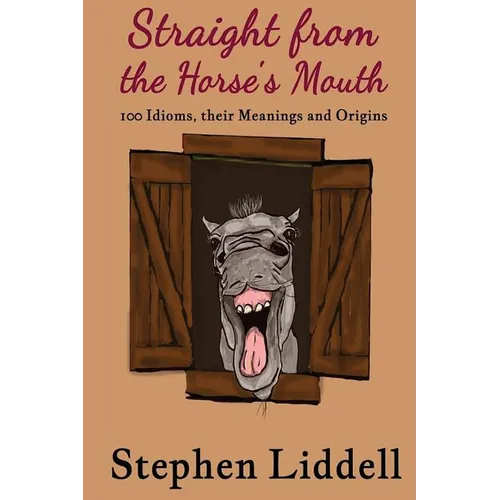 Straight from the Horse's Mouth: 100 Idioms, their Meanings and Origins - Paperback