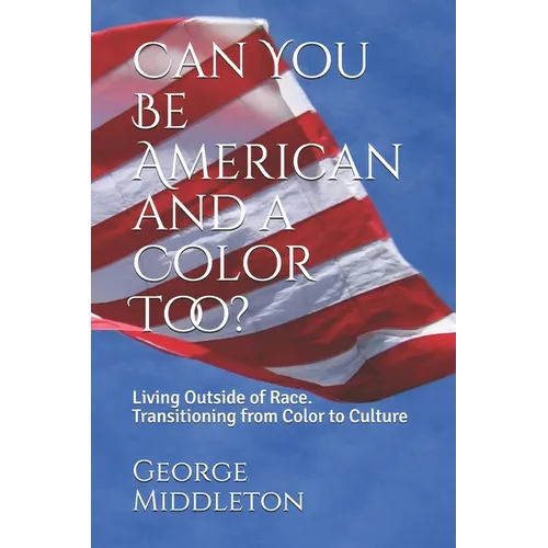 Can You Be American and a Color Too?: Living Outside of Race: Transitioning from Color to Culture - Paperback