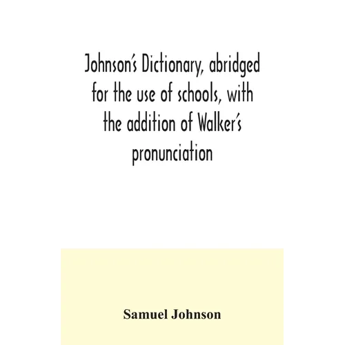 Johnson's dictionary, abridged for the use of schools, with the addition of Walker's pronunciation; an abstract of his principles of English pronuncia - Paperback