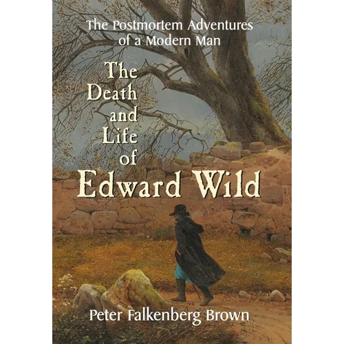 The Death and Life of Edward Wild: The Postmortem Adventures of a Modern Man - Hardcover