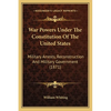 War Powers Under The Constitution Of The United States: Military Arrests, Reconstruction And Military Government (1871) - Paperback