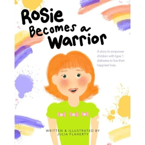 Rosie Becomes a Warrior: A Story to Empower Children with Type 1 Diabetes to Live Their Happiest Lives - Paperback