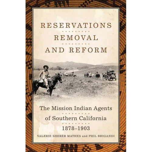 Reservations, Removal, and Reform: The Mission Indian Agents of Southern California, 1878-1903 - Hardcover