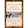 Reservations, Removal, and Reform: The Mission Indian Agents of Southern California, 1878-1903 - Hardcover