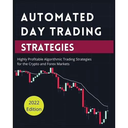 Automated Day Trading Strategies: Highly Profitable Algorithmic Trading Strategies for the Crypto and Forex Markets - Paperback