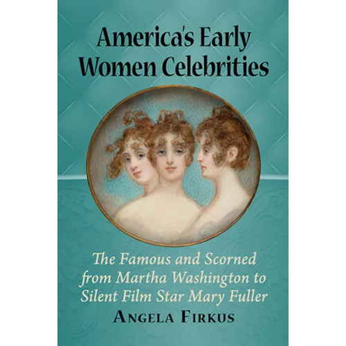 America's Early Women Celebrities: The Famous and Scorned from Martha Washington to Silent Film Star Mary Fuller - Paperback