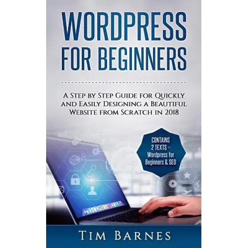Wordpress for Beginners: A Step by Step Guide for Quickly and Easily Designing a Beautiful Website from Scratch in 2018 (Contains 2 Texts - Wor - Paperback
