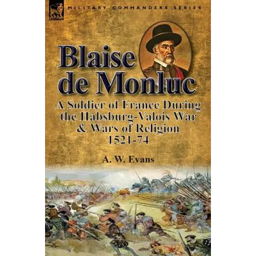 Blaise de Monluc: A Soldier of France During the Habsburg-Valois War & Wars of Religion, 1521-74 - Paperback