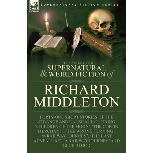 The Collected Supernatural and Weird Fiction of Richard Middleton: Forty-One Short Stories of the Strange and Unusual Including 'Children of the Moon' - Paperback