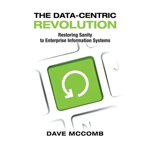 The Data-Centric Revolution: Restoring Sanity to Enterprise Information Systems - Paperback