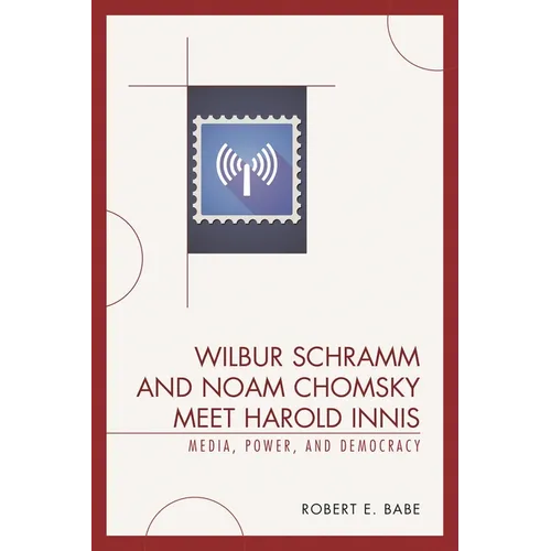 Wilbur Schramm and Noam Chomsky Meet Harold Innis: Media, Power, and Democracy - Paperback