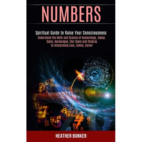 Numbers: Understand the Math and Science of Numerology, Zodiac Signs, Horoscopes, Star Signs and Chakras to Interpreting Love, Family, Career (Spiritu - Paperback