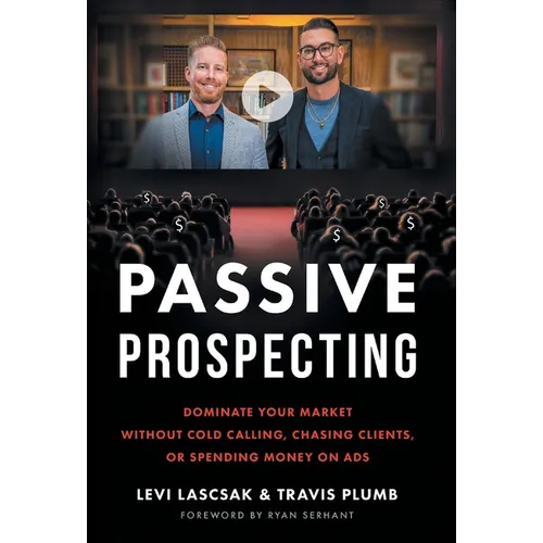 Passive Prospecting: Dominate Your Market without Cold Calling, Chasing Clients, or Spending Money on Ads - Hardcover
