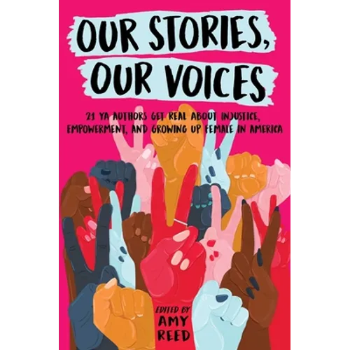 Our Stories, Our Voices: 21 YA Authors Get Real about Injustice, Empowerment, and Growing Up Female in America - Hardcover