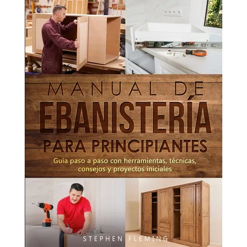Manual de ebanistería para principiantes: Guía paso a paso con herramientas, técnicas, consejos y proyectos iniciales - Paperback