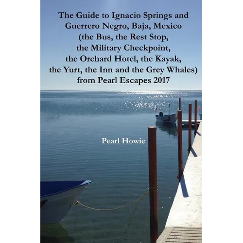 The Guide to Ignacio Springs and Guerrero Negro, Baja, Mexico (the Bus, the Rest Stop, the Military Checkpoint, the Orchard Hotel, the Kayak, the Yurt - Paperback