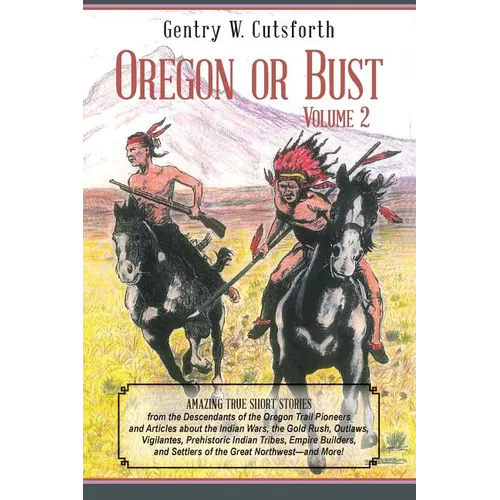 Oregon or Bust (Volume 2): Amazing True Short Stories from the Descendants of the Oregon Trail Pioneers and Articles about the Indian Wars, the G - Paperback