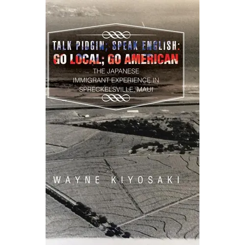 Talk Pidgin; Speak English: Go Local; Go American: The Japanese Immigrant Experience in Spreckelsville, Maui - Hardcover