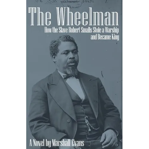 The Wheelman: How the Slave Robert Smalls Stole a Warship and Became King - Paperback